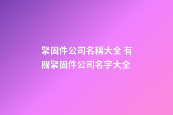 緊固件公司名稱大全 有關緊固件公司名字大全-第1張-公司起名-玄機派
